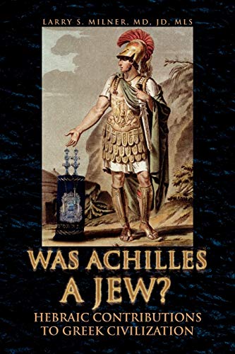 WAS ACHILLES A JEW?: Hebraic Contributions To Greek Civilization