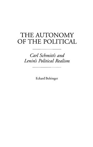 The Autonomy of the Political: Carl Schmitt's and Lenin's Political Realism (Contributions in Political Science, Band 390)