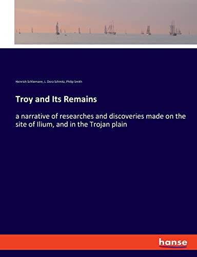 Troy and Its Remains: a narrative of researches and discoveries made on the site of Ilium, and in the Trojan plain
