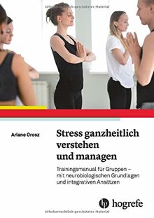 Stress ganzheitlich verstehen und managen: Trainingsmanual für Gruppen – mit neurobiologischen Grundlagen und integrativen Ansätze