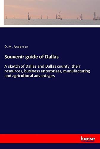 Souvenir guide of Dallas: A sketch of Dallas and Dallas county, their resources, business enterprises, manufacturing and agricultural advantages