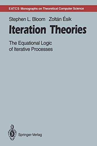 Iteration Theories: The Equational Logic of Iterative Processes (Monographs in Theoretical Computer Science. An EATCS Series)