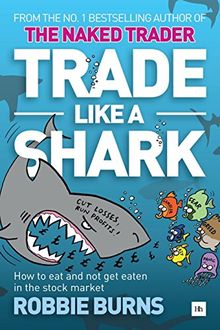 Trade Like a Shark: The Naked Trader on How to Eat and Not Get Eaten in the Stock Market