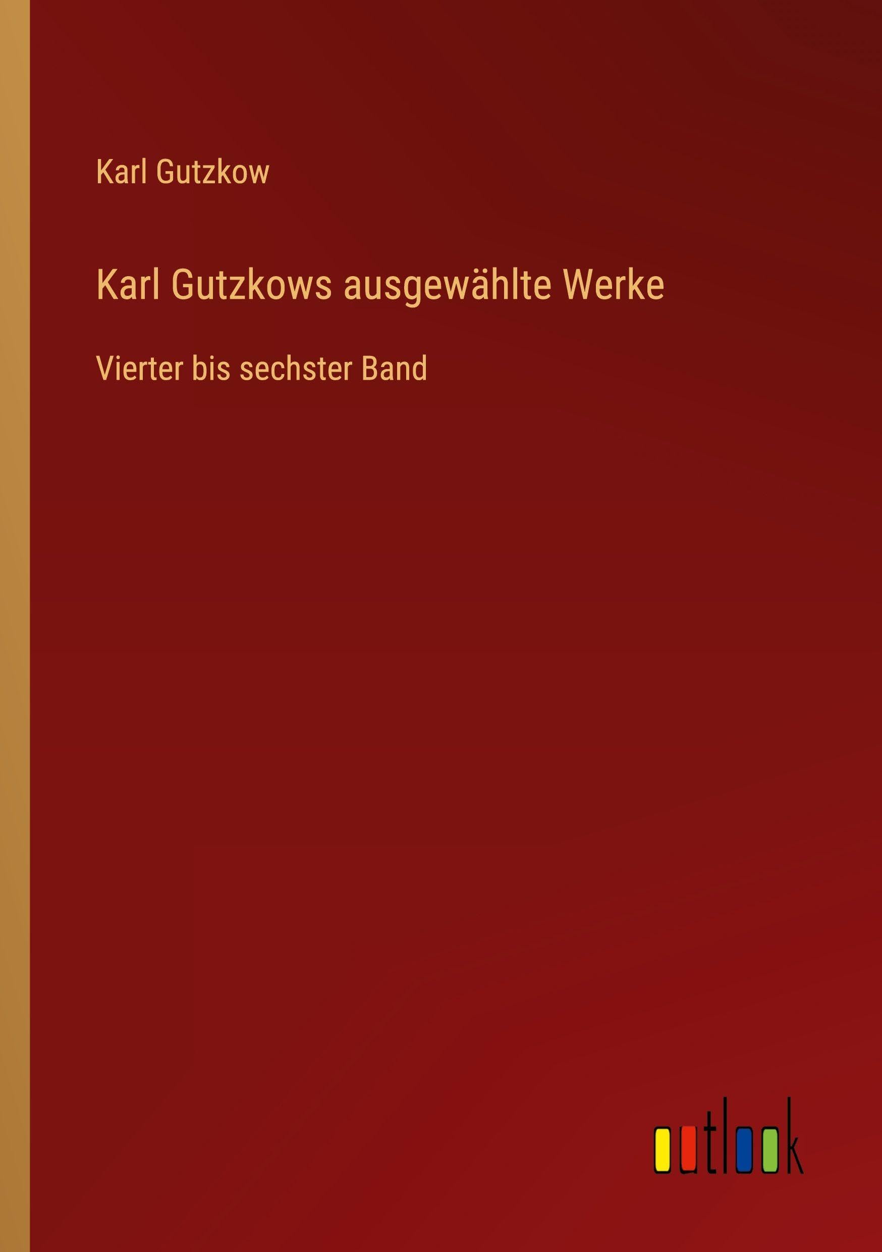 Karl Gutzkows ausgewählte Werke: Vierter bis sechster Band
