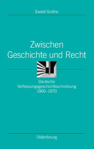 Zwischen Geschichte und Recht: Deutsche Verfassungsgeschichtsschreibung 1900-1970 (Ordnungssysteme. Studien Zur Ideengeschichte der Neuzeit, Band 16)