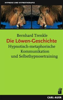 Die Löwengeschichte. Hypnotisch-metaphorische Kommunikation und Selbsthypnosetraining