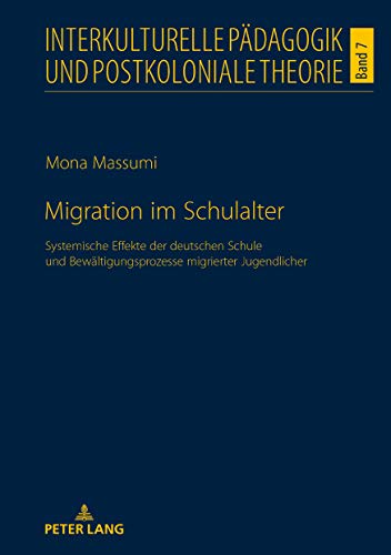 Migration im Schulalter: Systemische Effekte der deutschen Schule und Bewältigungsprozesse migrierter Jugendlicher (Interkulturelle Pädagogik und postkoloniale Theorie, Band 7)
