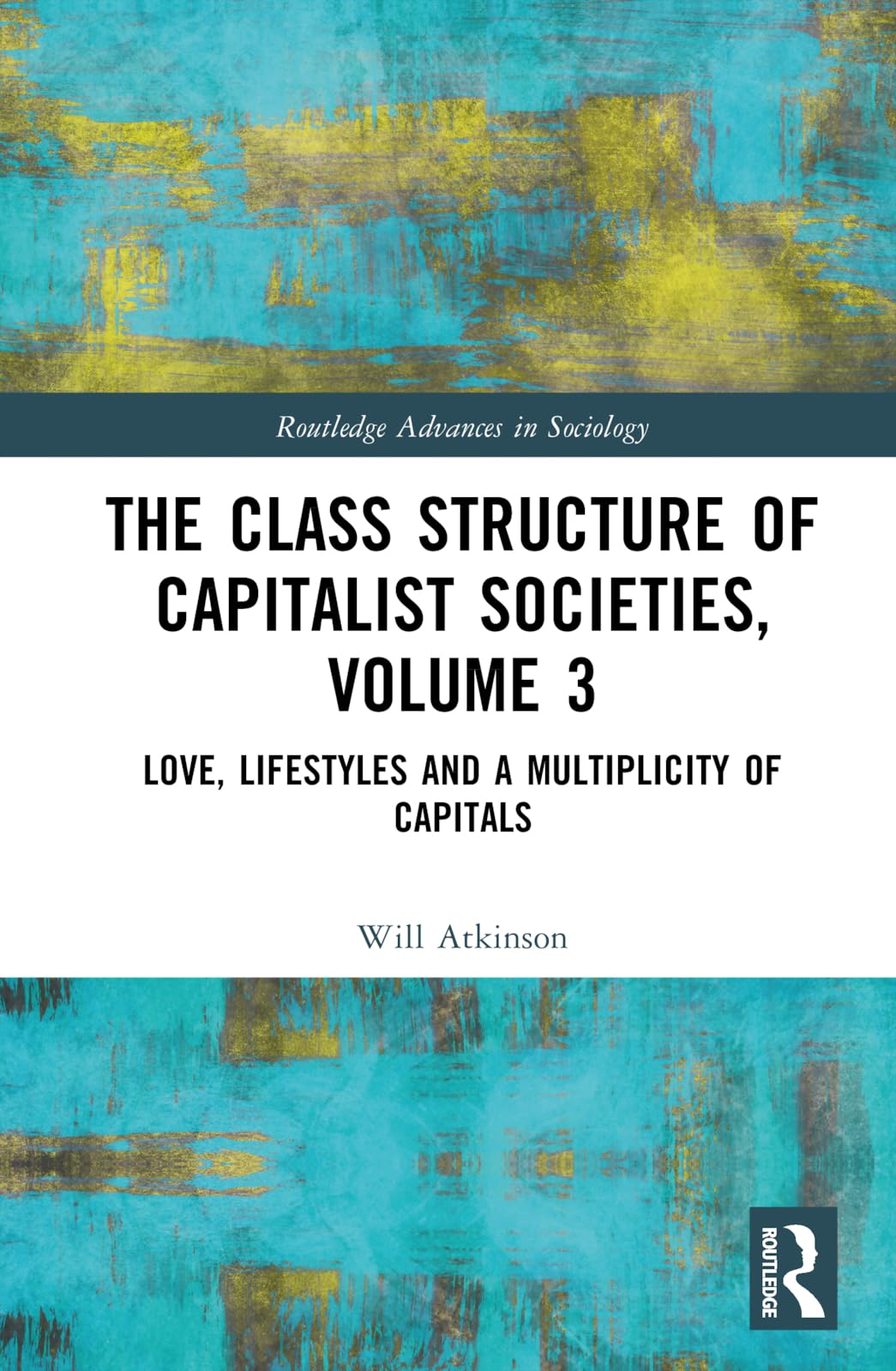 The Class Structure of Capitalist Societies, Volume 3: Love, Lifestyles and a Multiplicity of Capitals (Routledge Advances in Sociology, Band 3)