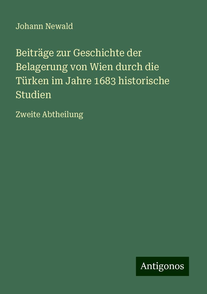 Beiträge zur Geschichte der Belagerung von Wien durch die Türken im Jahre 1683 historische Studien: Zweite Abtheilung