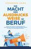 Die Macht der Ausdrucksweise im Beruf: Wie Sie mit 4 Gesetzen der Kommunikation die Ausdrucksweise verbessern und den Wortschatz erweitern - Für sicheres und überzeugendes Auftreten