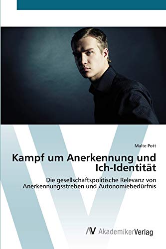 Kampf um Anerkennung und Ich-Identität: Die gesellschaftspolitische Relevanz von Anerkennungsstreben und Autonomiebedürfnis
