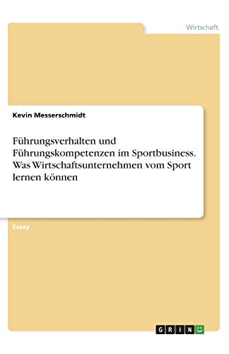 Führungsverhalten und Führungskompetenzen im Sportbusiness. Was Wirtschaftsunternehmen vom Sport lernen können