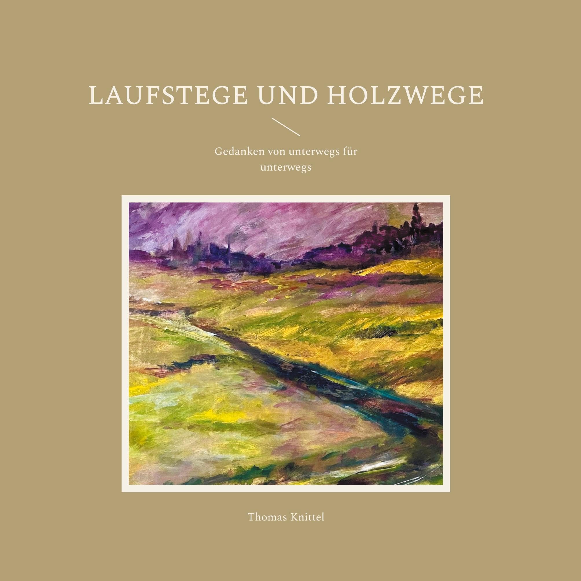 Laufstege und Holzwege: Gedanken von unterwegs für unterwegs