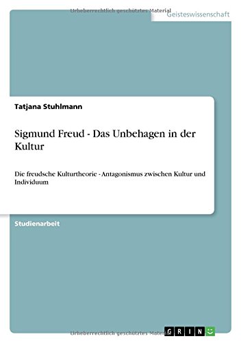 Sigmund Freud - Das Unbehagen in der Kultur: Die freudsche Kulturtheorie - Antagonismus zwischen Kultur und Individuum