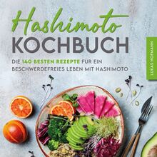 Hashimoto Kochbuch: Die 140 besten Rezepte für ein beschwerdefreies Leben mit Hashimoto