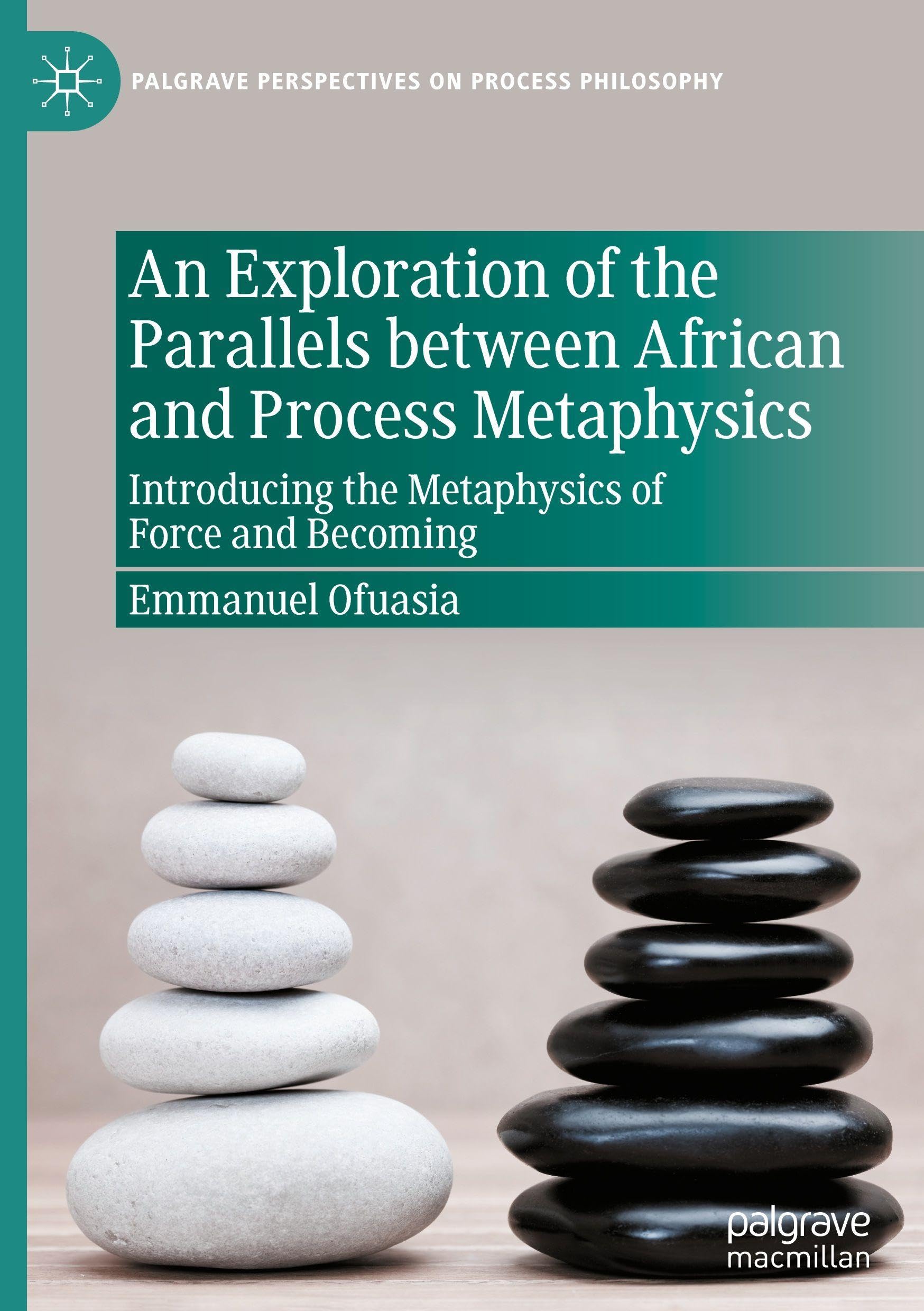 An Exploration of the Parallels between African and Process Metaphysics: Introducing the Metaphysics of Force and Becoming (Palgrave Perspectives on Process Philosophy)