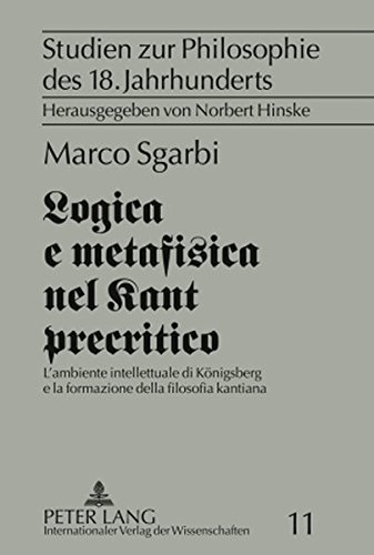 Logica e metafisica nel Kant precritico: L'ambiente intellettuale di Königsberg e la formazione della filosofia kantiana (Studien zur Philosophie des 18. Jahrhunderts)