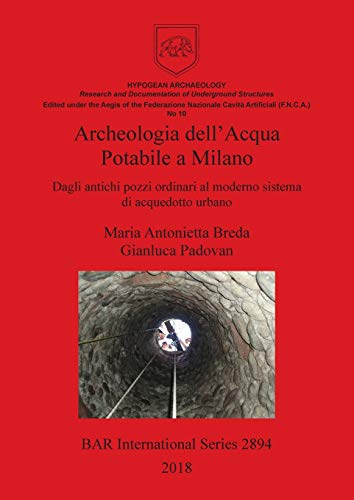 Archeologia dell'Acqua Potabile a Milano: Dagli antichi pozzi ordinari al moderno sistema di acquedotto urbano (BAR International)