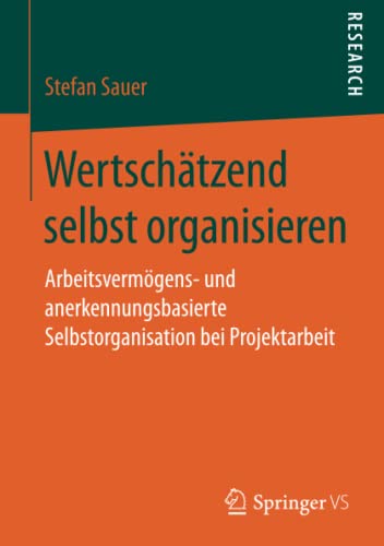 Wertschätzend selbst organisieren: Arbeitsvermögens- und anerkennungsbasierte Selbstorganisation bei Projektarbeit