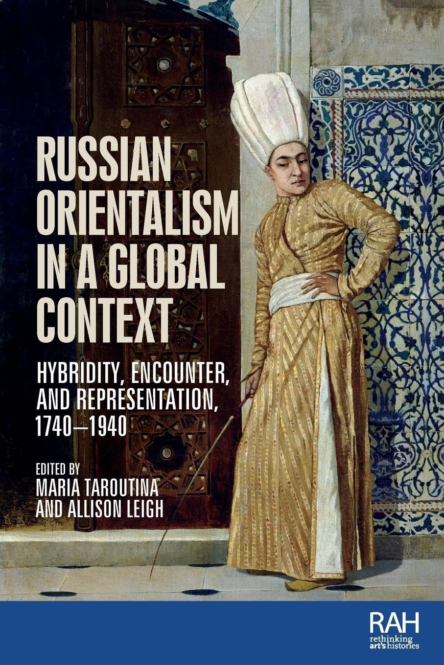 Russian Orientalism in a global context: Hybridity, encounter, and representation, 1740-1940 (Rethinking Art's Histories)