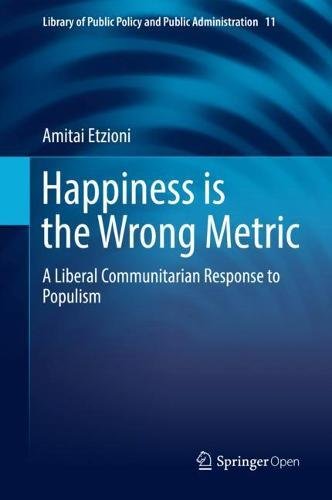 Happiness is the Wrong Metric: A Liberal Communitarian Response to Populism (Library of Public Policy and Public Administration, Band 11)