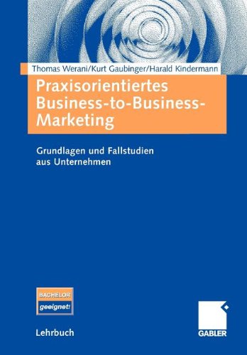 Praxisorientiertes Business-to-Business-Marketing: Grundlagen und Fallstudien aus Unternehmen