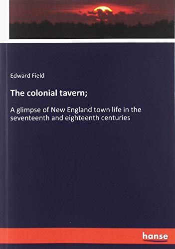 The colonial tavern;: A glimpse of New England town life in the seventeenth and eighteenth centuries
