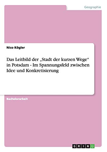Das Leitbild der Stadt der kurzen Wege in Potsdam - Im Spannungsfeld zwischen Idee und Konkretisierung