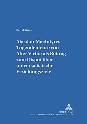Alasdair MacIntyres Tugendenlehre von «After Virtue» als Beitrag zum Disput über universalistische Erziehungsziele (Erziehungskonzeptionen und Praxis)