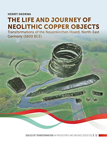 The Life and Journey of Neolithic Copper Objects: Transformations of the Neuenkirchen Hoard, North-east Germany 3800 Bce (Scales of Transformation, 15, Band 15)