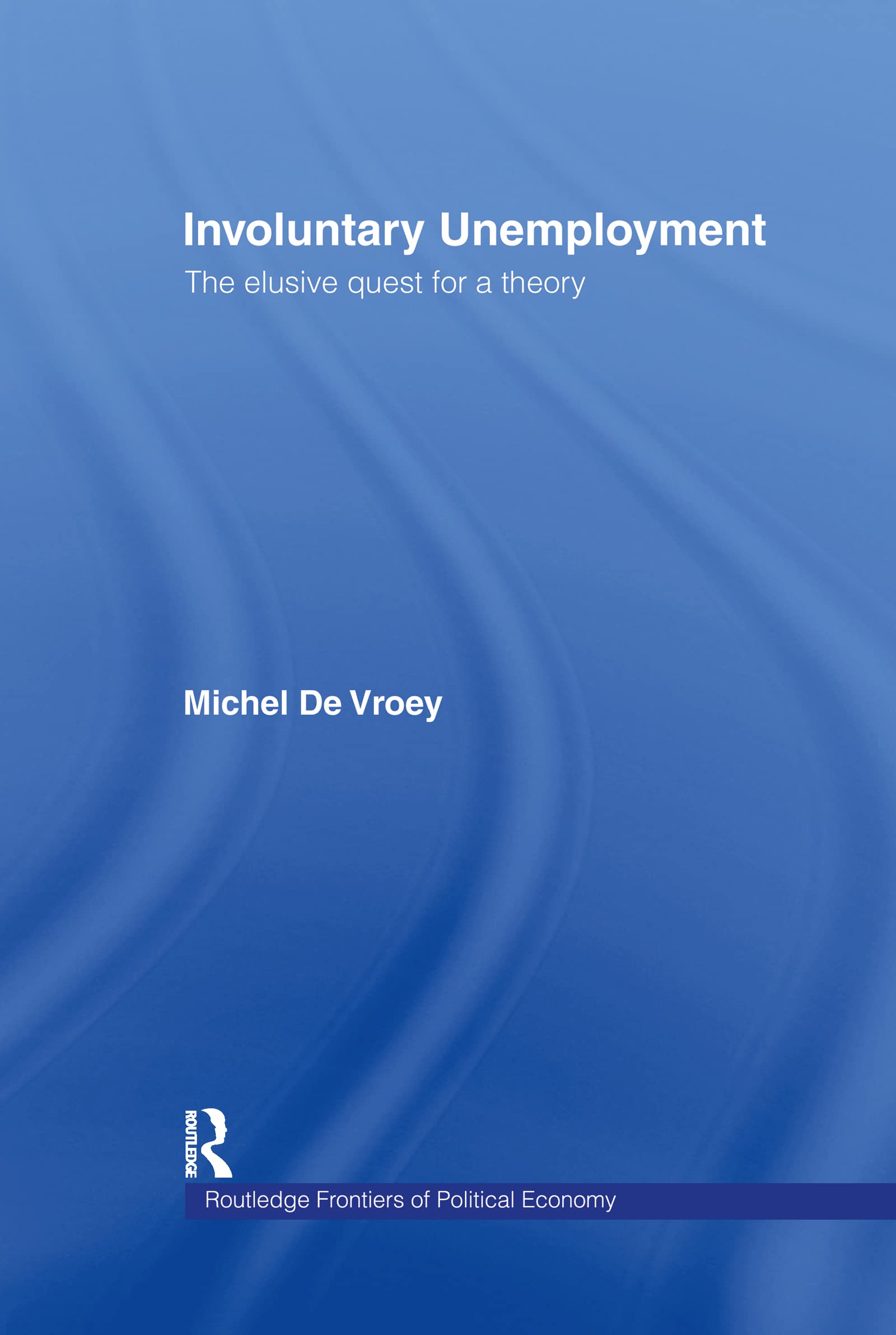 Involuntary Unemployment: The Elusive Quest for a Theory (Routledge Frontiers of Political Economy, 33, Band 33)