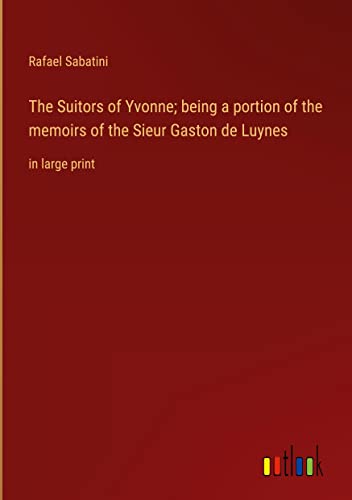 The Suitors of Yvonne; being a portion of the memoirs of the Sieur Gaston de Luynes: in large print