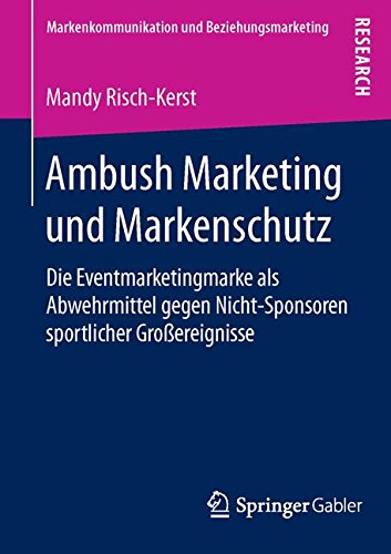 Ambush Marketing und Markenschutz: Die Eventmarketingmarke als Abwehrmittel gegen Nicht-Sponsoren sportlicher Großereignisse (Markenkommunikation und Beziehungsmarketing)