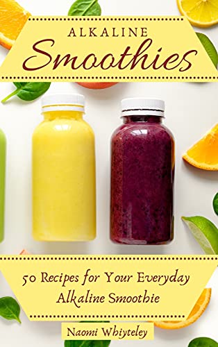 Alkaline Smoothies: 50 Recipes for Your Everyday Alkaline Smoothie
