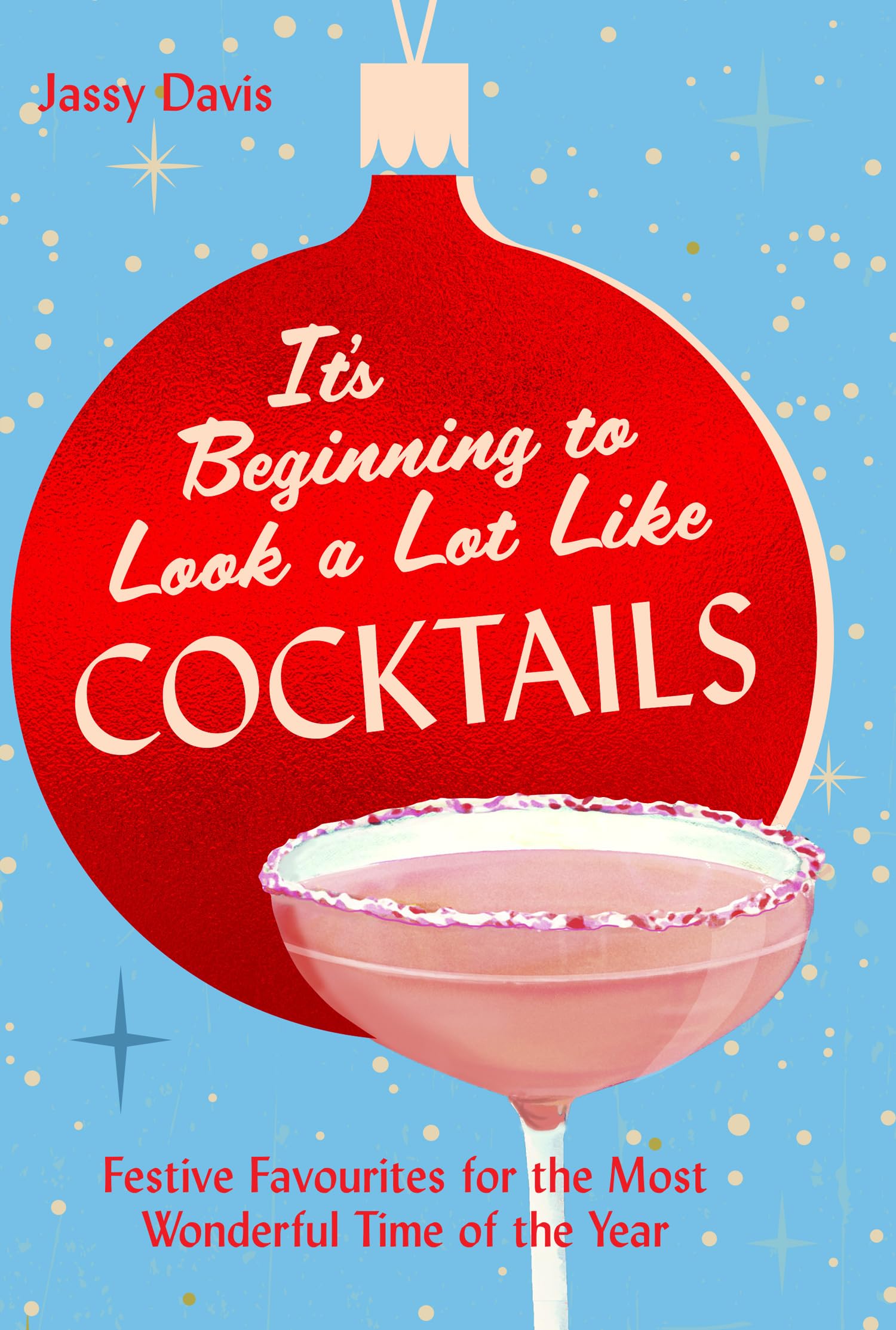 It's Beginning to Look a Lot Like Cocktails: 60 festive and fun cocktail recipes for mixology fans