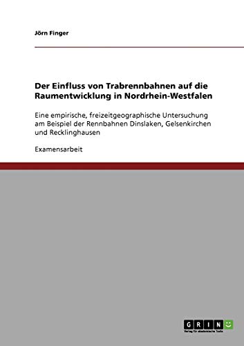 Der Einfluss von Trabrennbahnen auf die Raumentwicklung in Nordrhein-Westfalen: Eine empirische, freizeitgeographische Untersuchung am Beispiel der ... Dinslaken, Gelsenkirchen und Recklinghausen