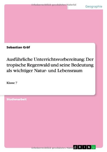 Ausführliche Unterrichtsvorbereitung: Der tropische Regenwald und seine Bedeutung als wichtiger Natur- und Lebensraum: Klasse 7