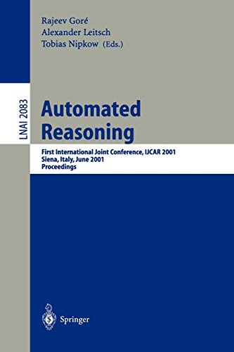 Automated Reasoning: First International Joint Conference, IJCAR 2001 Siena, Italy, June 18-23, 2001 Proceedings (Lecture Notes in Computer Science, 2083, Band 2083)