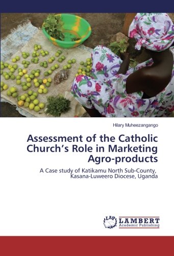 Assessment of the Catholic Church’s Role in Marketing Agro-products: A Case study of Katikamu North Sub-County, Kasana-Luweero Diocese, Uganda