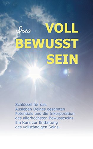 VOLL BEWUSST SEIN: Schlüssel für das Ausleben Deines gesamten Potentials und die Inkorporation des allerhöchsten Bewusstseins. Ein Kurs zur Entfaltung des vollständigen Seins