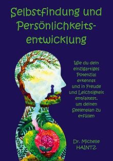 Selbstfindung und Persönlichkeitsentwicklung: Wie du dein einzigartiges Potenzial erkennst und in Freude und Leichtigkeit entfaltest, um deinen Seelenplan zu erfüllen