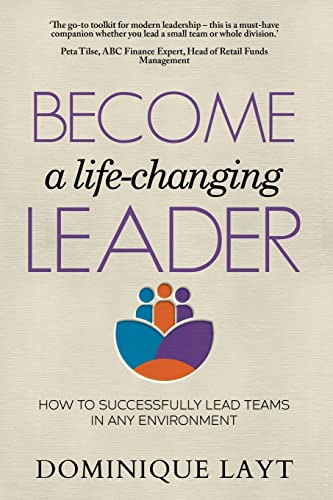 Become a Life-Changing Leader: How to Successfully Lead Teams in Any Environment