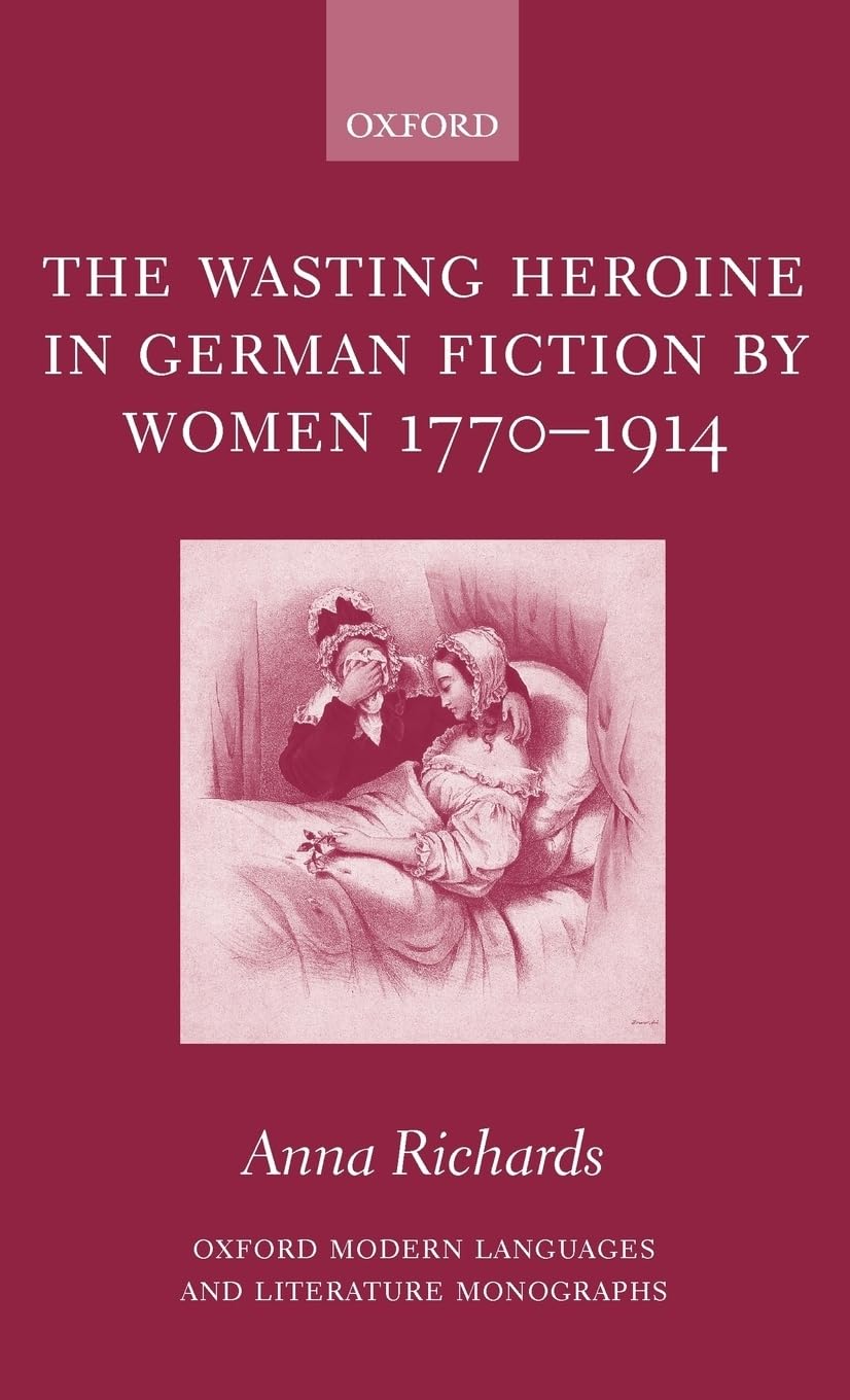 The Wasting Heroine in German Fiction by Women 1770-1914 (Oxford Modern Languages & Literature Monographs)