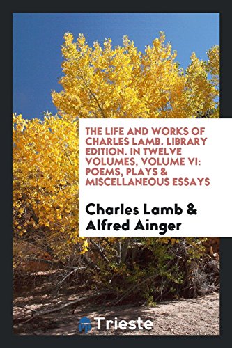 The life and works of Charles Lamb. Library edition. In twelve volumes, Volume VI: Poems, plays & miscellaneous essays