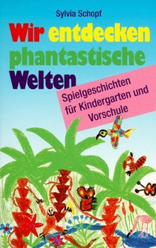 Wir entdecken phantastische Welten. Spielgeschichten für Kindergarten und Vorschule