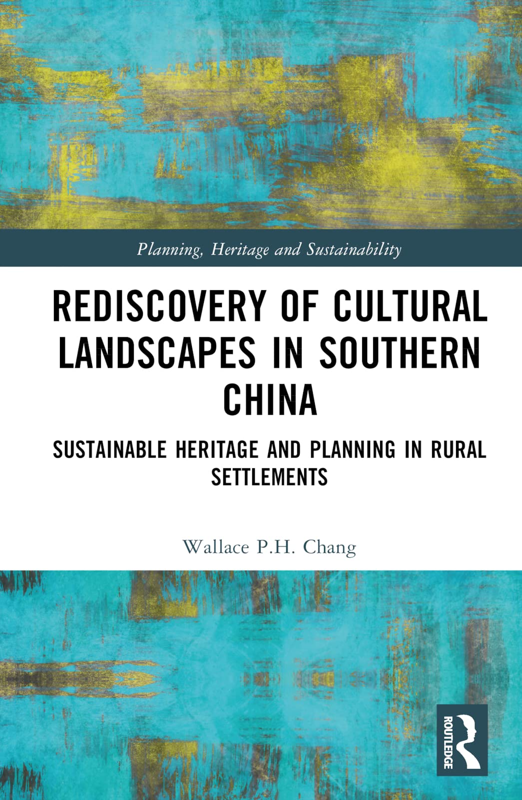 Rediscovery of Cultural Landscapes in Southern China: Sustainable Heritage and Planning in Rural Settlements (Planning, Heritage and Sustainability)