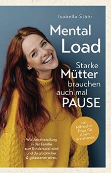 Mental Load - Starke Mütter brauchen auch mal Pause. Wie Arbeitsteilung in der Familie zum Kinderspiel wird und du glücklicher und gelassener wirst.: Inkl. hilfreicher Tipps für Alleinerziehende