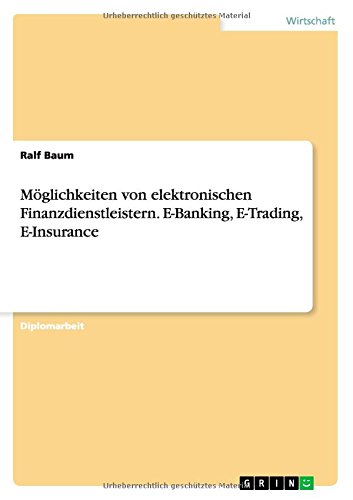 Möglichkeiten von elektronischen Finanzdienstleistern. E-Banking, E-Trading, E-Insurance