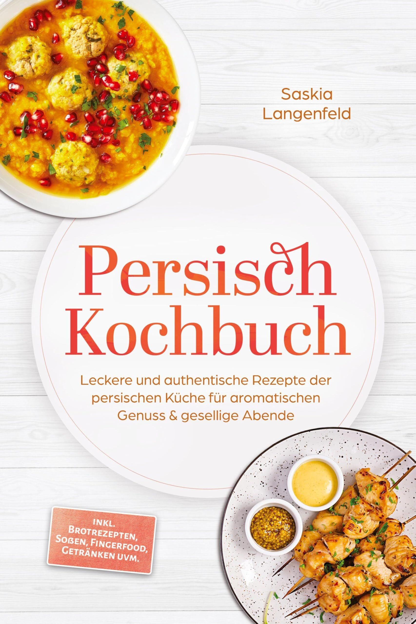 Persisch Kochbuch: Leckere und authentische Rezepte der persischen Küche für aromatischen Genuss & gesellige Abende - inkl. Brotrezepten, Soßen, Fingerfood, Getränken uvm.