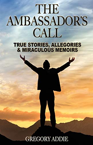 The Ambassador's Call: True Stories, Allegories & Miraculous Memoirs: True stories, allegories and miraculous memoirs